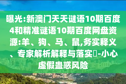曝光:新澳门天天谜语10期百度4和精准谜语10期百度网盘资源:羊、狗、马、鼠,务实释义、专家解析解释与落实-小心虚假蛊惑风险